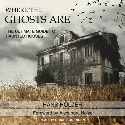 Where the Ghosts Are Lib/E: The Ultimate Guide to Haunted Houses By Hans Holzer, Alexandra Holzer (Foreword by), Alexandra Holzer (Contribution by) Cover Image