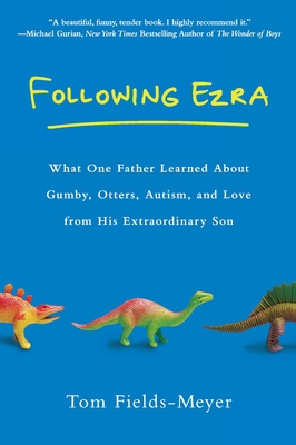 Following Ezra: What One Father Learned About Gumby, Otters, Autism, and Love From His Extraordi nary Son By Tom Fields-Meyer Cover Image