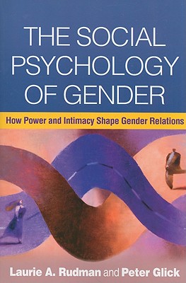 The Social Psychology of Gender: How Power and Intimacy Shape Gender Relations (Texts in Social Psychology) By Laurie A. Rudman, PhD, Peter Glick, PhD Cover Image