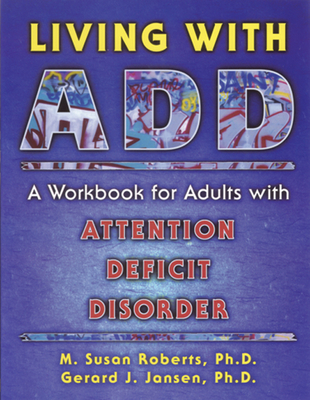 Living with Add: A Workbook for Adults with Attention Deficit Disorder (New Harbinger Workbooks) By M. Susan Roberts, Gerard J. Jansen Cover Image