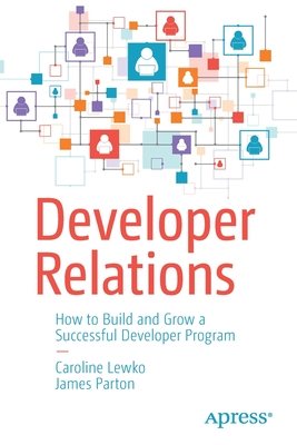 Developer Relations: How to Build and Grow a Successful Developer Program By Caroline Lewko, James Parton Cover Image