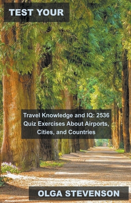 Test Your Travel Knowledge and IQ: 2536 Quiz Exercises About Airports, Cities, and Countries By Olga Stevenson Cover Image