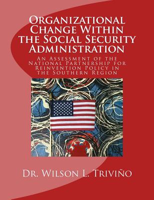 Organizational Change Within the Social Security Administration: An Assessmen of the National Partnership for Reinvention Policy in the Southern Regio By Wilson L. Trivino Cover Image