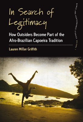 In Search of Legitimacy: How Outsiders Become Part of an Afro-Brazilian Tradition (Dance and Performance Studies #7) By Lauren Miller Griffith Cover Image