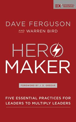 Hero Maker: Five Essential Practices for Leaders to Multiply Leaders (Exponential) By Dave Ferguson, Warren Bird, J. D. Greear (Foreword by) Cover Image