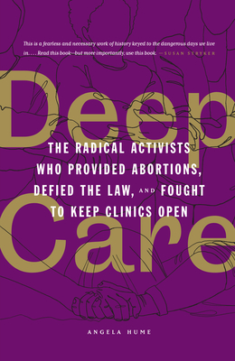 Deep Care: The Radical Activists Who Provided Abortions, Defied the Law, and Fought to Keep Clinics Open Cover Image