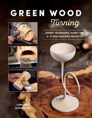 Green Wood Turning: Expert Techniques, Handy Tips, and 10 Skill-Building Projects (a Step-By-Step Illustrated Woodworker's Guide to Woodturning Bowls, By Christian Zeppetzauer Cover Image