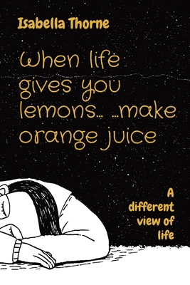 When life gives you lemons... ...make orange juice: A different view of life Cover Image