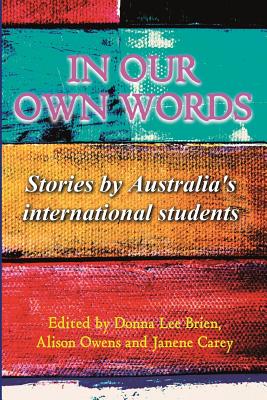 In our own words: Stories by Australia's international students By Donna Lee Brien (Editor), Alison Owens (Editor), Janene Patricia Carey (Editor) Cover Image