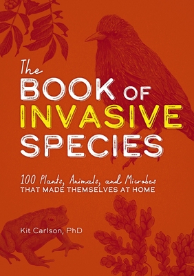 The Book of Invasive Species: 100 Plants, Animals, and Microbes That Made Themselves at Home By Dr. Kit Carlson Cover Image
