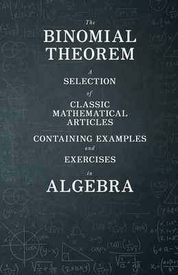 The Binomial Theorem - A Selection of Classic Mathematical Articles Containing Examples and Exercises in Algebra (Mathematics Series) Cover Image