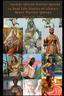 Ancient African Warrior Queens: 14 Real Life Stories of Africa's Brave Warrior Queens By Daniel Udoh Cover Image