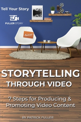 Storytelling Through Video: 7 Steps for Producing & Promoting Video Content By Patrick Fuller Cover Image