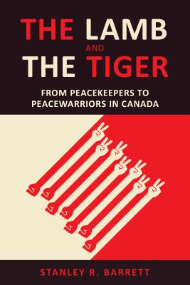 The Lamb and the Tiger: From Peacekeepers to Peacewarriors in Canada (Utp Insights) By Stanley R. Barrett Cover Image