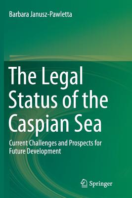 The Legal Status of the Caspian Sea: Current Challenges and Prospects for Future Development By Barbara Janusz-Pawletta Cover Image