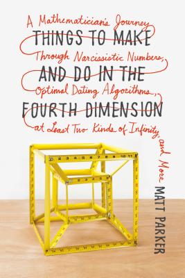 Things to Make and Do in the Fourth Dimension: A Mathematician's Journey Through Narcissistic Numbers, Optimal Dating Algorithms, at Least Two Kinds of Infinity, and More By Matt Parker Cover Image
