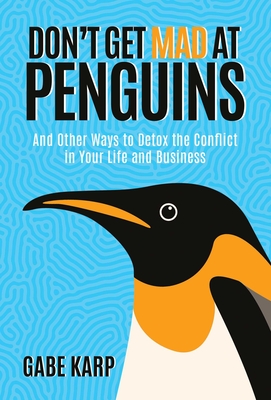 Don't Get Mad at Penguins: And Other Ways to Detox the Conflict in Your Life and Business By Gabe Karp Cover Image