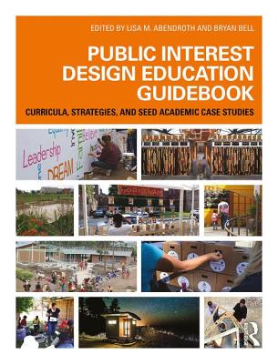 Public Interest Design Education Guidebook: Curricula, Strategies, and Seed Academic Case Studies (Public Interest Design Guidebooks) By Bryan Bell (Editor), Lisa Abendroth (Editor) Cover Image