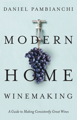 Modern Home Winemaking: A Guide to Making Consistently Great Wines Cover Image