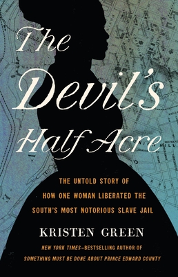 The Devil's Half Acre: The Untold Story of How One Woman Liberated the South's Most Notorious Slave Jail By Kristen Green Cover Image