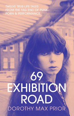 69 Exhibition Road: Twelve True-Life Tales from the Fag End of Punk, Porn & Performance