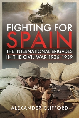 Fighting for Spain: The International Brigades in the Civil War, 1936-1939 By Alexander Clifford Cover Image
