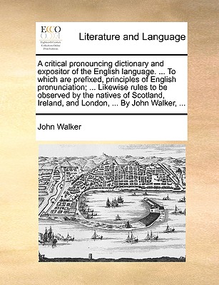 Cover for A Critical Pronouncing Dictionary and Expositor of the English Language. ... to Which Are Prefixed, Principles of English Pronunciation; ... Likewise