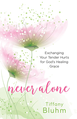 Never Alone: Exchanging Your Tender Hurts for Gods Healing Grace