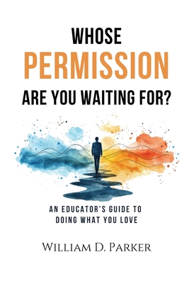 Whose Permission Are You Waiting For? By William D. Parker Cover Image