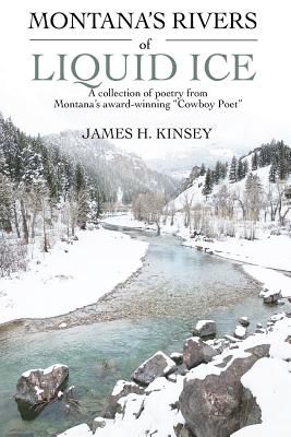 Montana's Rivers of Liquid Ice: A collection of poetry from Montana's award-winning Cowboy Poet By James Hilton Kinsey Cover Image