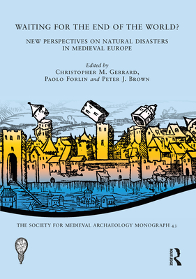 Waiting for the End of the World?: New Perspectives on Natural Disasters in Medieval Europe (Society for Medieval Archaeology Monographs) By Christopher M. Gerrard (Editor), Society for Medieval Archaeology (Editor), Paolo Forlin (Editor) Cover Image