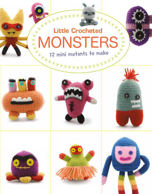 Little Crocheted Monsters: 12 Mini Mutants to Make Cover Image