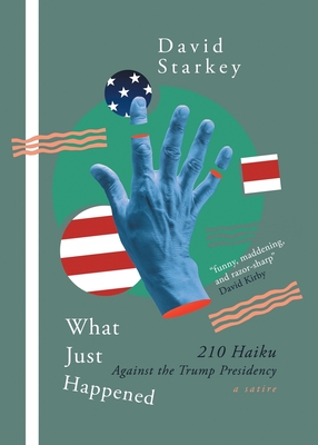 What Just Happened: 210 Haiku Against the Trump Presidency (a Satire) Cover Image