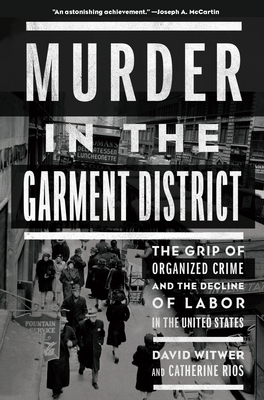 Murder in the Garment District: The Grip of Organized Crime and the Decline of Labor in the United States By David Witwer, Catherine Rios Cover Image