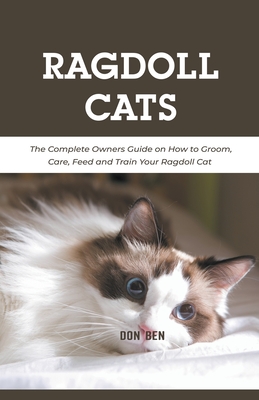 Ragdoll Cats: The Complete Owners Guide on How to Groom, Care, Feed and Train Your Ragdoll Cat Cover Image
