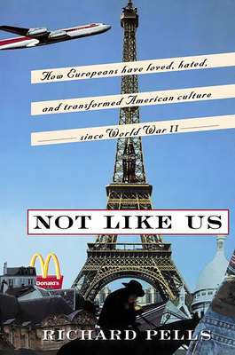 Not Like Us: How Europeans Have Loved, Hated, And Transformed American Culture Since World War II By Richard Pells Cover Image