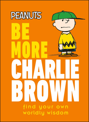 Peanuts Be More Charlie Brown: Find Your Own Worldly Wisdom By Nat Gertler Cover Image