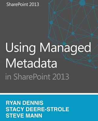 Using Managed Metadata in SharePoint 2013 By Ryan Dennis, Steven Mann, David H. Ross (Illustrator) Cover Image