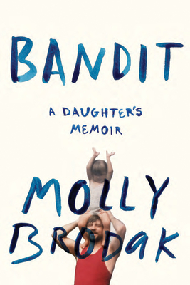 Bandit: A Daughter's Memoir By Molly Brodak Cover Image