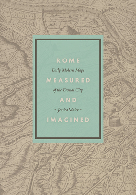 Rome Measured and Imagined: Early Modern Maps of the Eternal City Cover Image
