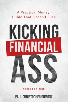 Kicking Financial Ass: A Practical Money Guide That Doesn't Suck By Paul Christopher Dumont Cover Image