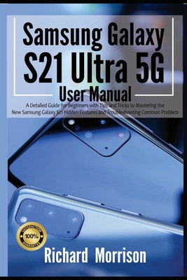 Samsung Galaxy S21 Ultra 5G User Manual: A Detailed Guide for Beginners with Tips and Tricks to Mastering the New Samsung Galaxy S21 Hidden Features a By Richard Morrison Cover Image