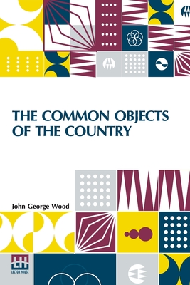 The Common Objects Of The Country By John George Wood Cover Image