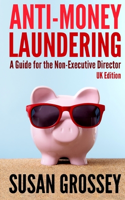 Anti-Money Laundering: A Guide for the Non-Executive Director (UK Edition): Everything any Director or Partner of a UK Firm Covered by the Mo Cover Image