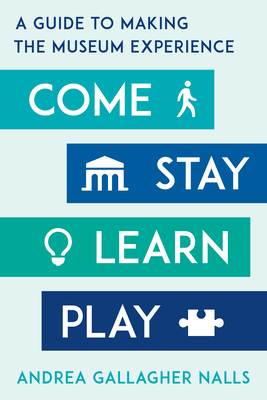 Come, Stay, Learn, Play: A Guide to Making the Museum Experience (American Alliance of Museums)