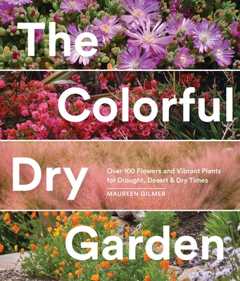 The Colorful Dry Garden: Over 100 Flowers and Vibrant Plants for Drought, Desert & Dry Times By Maureen Gilmer Cover Image