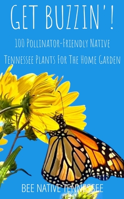 Get Buzzin'!: 100 Pollinator-Friendly Native Tennessee Plants for the Home Garden By Bee Native Tennessee Cover Image