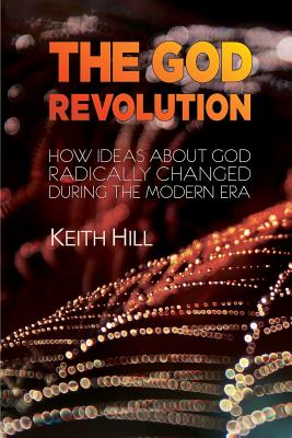 The God Revolution: How Ideas About God Radically Changed During The Modern Era By Keith Hill Cover Image