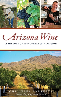 Arizona Wine: A History of Perseverance and Passion By Christina Barrueta, Chef Mark Tarbell (Foreword by) Cover Image