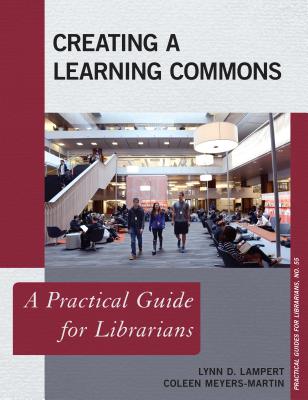 Creating a Learning Commons: A Practical Guide for Librarians (Practical Guides for Librarians #55)
